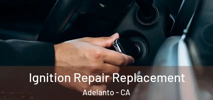 Ignition Repair Replacement Adelanto - CA